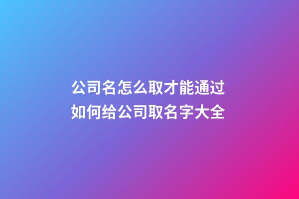 公司名怎么取才能通过 如何给公司取名字大全